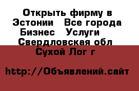 Открыть фирму в Эстонии - Все города Бизнес » Услуги   . Свердловская обл.,Сухой Лог г.